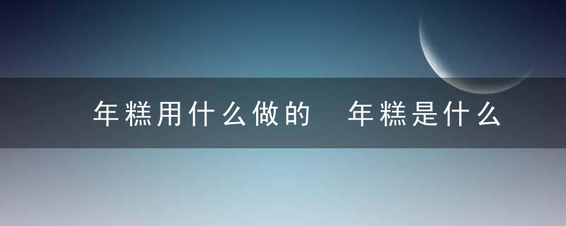 年糕用什么做的 年糕是什么做的